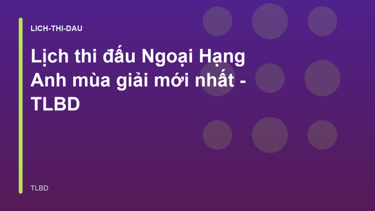 Lịch thi đấu Ngoại Hạng Anh mùa giải mới nhất - TLBD