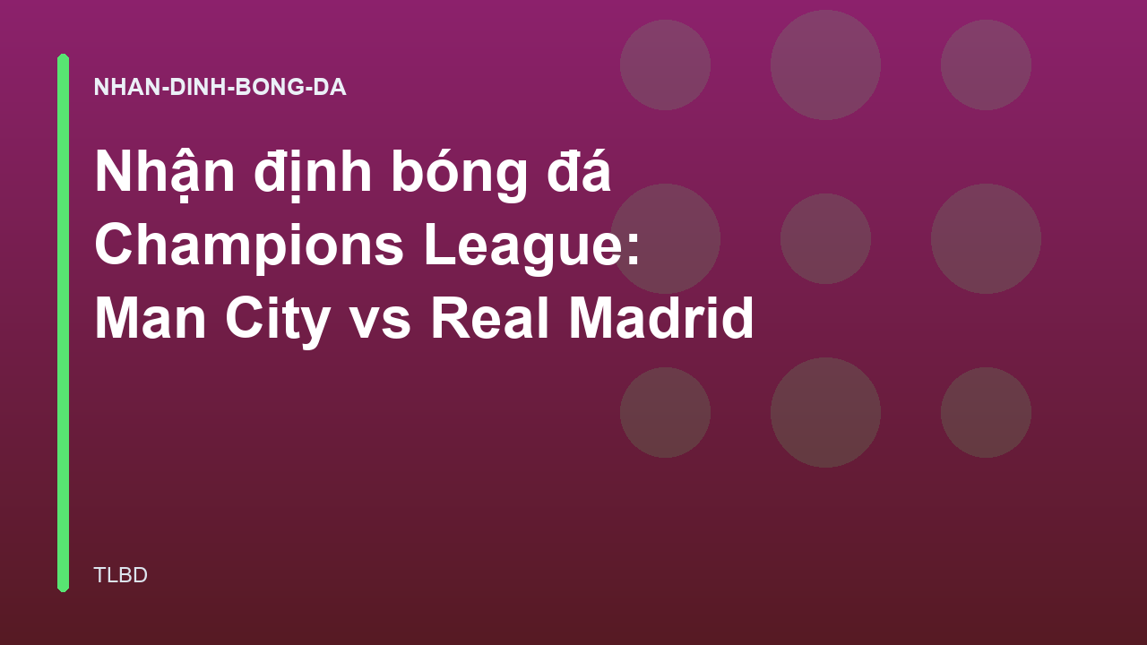 Nhận định bóng đá Champions League: Man City vs Real Madrid